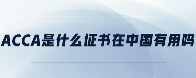 acca是什么證書(shū)在中國(guó)有用嗎