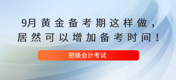 9月黃金備考期這樣做，居然可以增加你的初級(jí)會(huì)計(jì)備考時(shí)間！