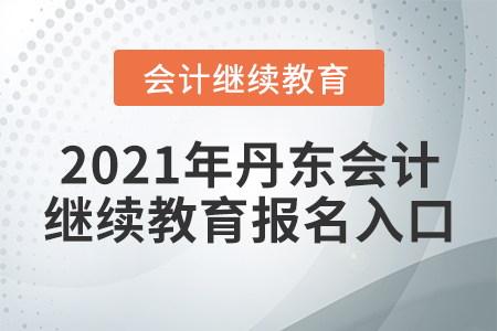 2021年丹東會計繼續(xù)教育報名入口