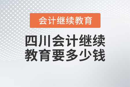 四川會(huì)計(jì)繼續(xù)教育要多少錢？