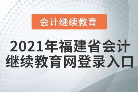 2021年福建省會計繼續(xù)教育網(wǎng)登錄入口