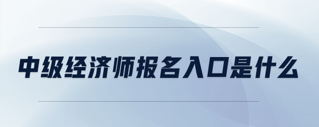 中級(jí)經(jīng)濟(jì)師報(bào)名入口是什么