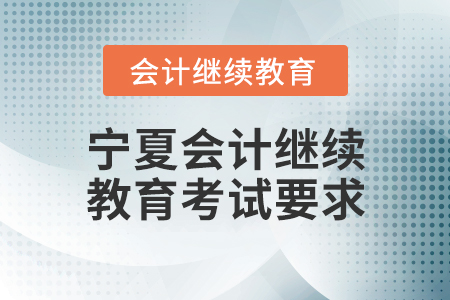 寧夏會計(jì)繼續(xù)教育考試要求
