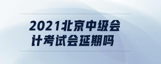 2021北京中級會計考試會延期嗎