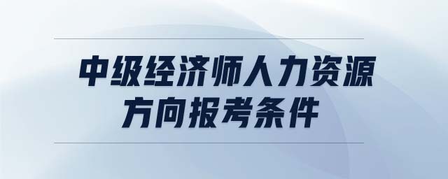 中級經(jīng)濟師人力資源方向報考條件