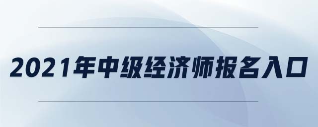 2021年中級經(jīng)濟師報名入口