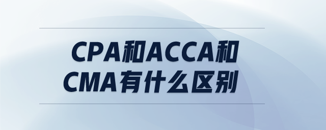 cpa和acca和cma有什么區(qū)別
