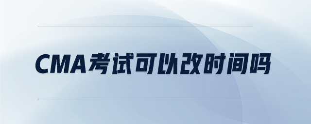 cma考試可以改時間嗎