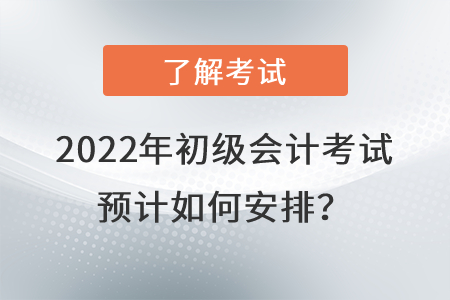 2022年初級會(huì)計(jì)考試預(yù)計(jì)如何安排？
