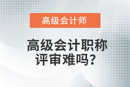高級會計(jì)職稱評審難嗎？