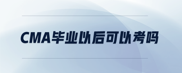 cma畢業(yè)以后可以考嗎