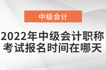2022年中級會計職稱考試報名時間在哪天