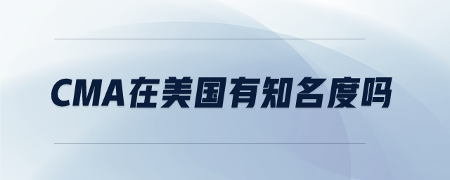 cma在美國有知名度嗎
