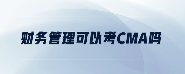 財(cái)務(wù)管理可以考cma嗎