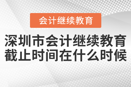 深圳市會(huì)計(jì)繼續(xù)教育截止時(shí)間在什么時(shí)候？