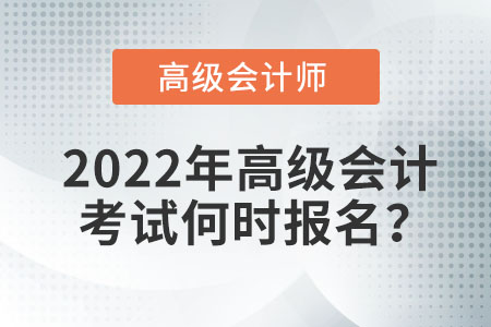 2022年高級會計(jì)考試何時報(bào)名？
