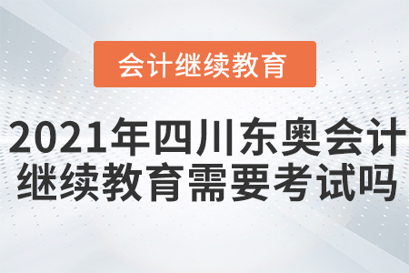 2021年四川東奧會(huì)計(jì)繼續(xù)教育需要考試嗎？