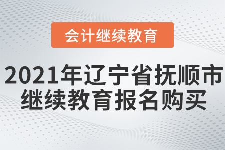 2021年遼寧省撫順市會計繼續(xù)教育報名購買流程 2021年遼寧省撫順市會計繼續(xù)教育報名購買流程