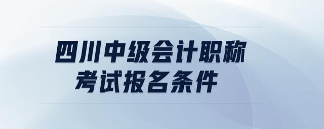四川中級會計職稱考試報名條件