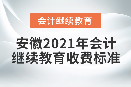 安徽2021年會(huì)計(jì)繼續(xù)教育收費(fèi)標(biāo)準(zhǔn)