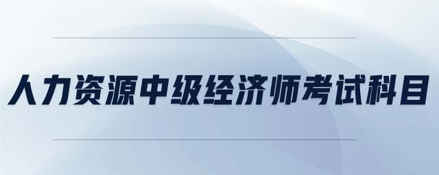 人力資源中級經(jīng)濟師考試科目