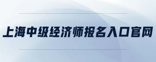 上海中級經(jīng)濟(jì)師報名入口官網(wǎng)