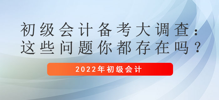 初級(jí)會(huì)計(jì)備考大調(diào)查：這些問(wèn)題你都存在嗎？