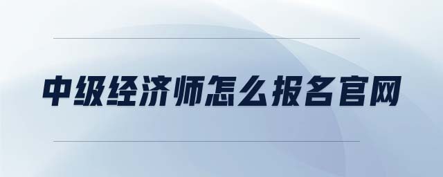 中級經(jīng)濟師怎么報名官網(wǎng)