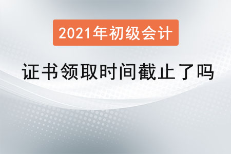 初級(jí)會(huì)計(jì)證書(shū)領(lǐng)取截至了嗎？