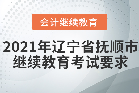 2021年遼寧省撫順市會(huì)計(jì)繼續(xù)教育考試要求