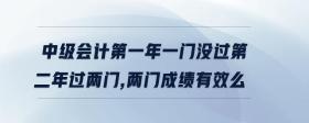 中級會計第一年一門沒過第二年過兩門,兩門成績有效么