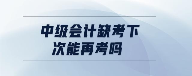 中級(jí)會(huì)計(jì)缺考下次能再考嗎