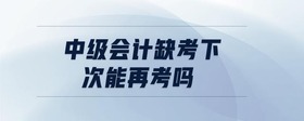 中級會計缺考下次能再考嗎