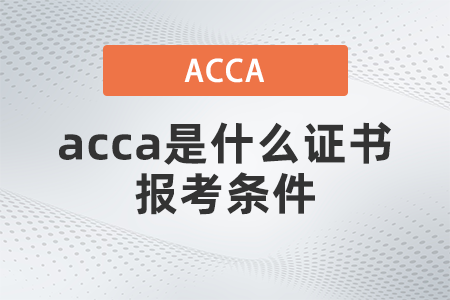 2021年acca是什么證書報考條件