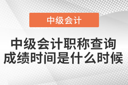 中級(jí)會(huì)計(jì)職稱查詢成績(jī)時(shí)間是什么時(shí)候