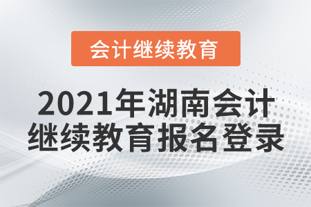 2021年湖南會(huì)計(jì)繼續(xù)教育報(bào)名登錄