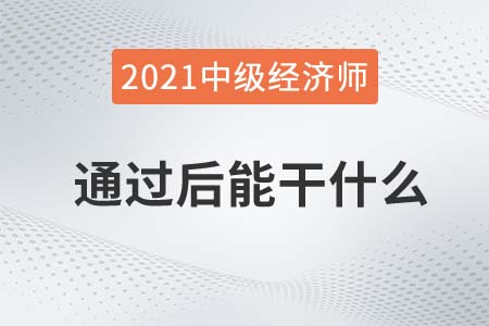 中級(jí)經(jīng)濟(jì)師考試通過(guò)后能干什么
