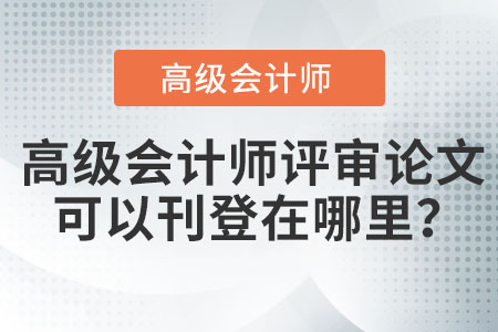 高級(jí)會(huì)計(jì)師評(píng)審論文可以刊登在哪里？