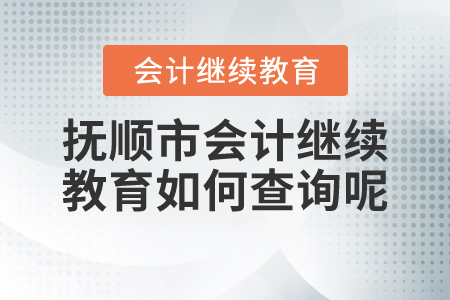 2021年撫順市會計繼續(xù)教育如何查詢呢？