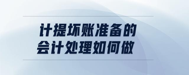 計提壞賬準(zhǔn)備的會計處理如何做