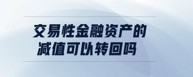 交易性金融資產(chǎn)的減值可以轉(zhuǎn)回嗎