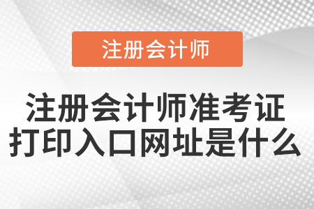 注冊會計師準考證打印入口網址是什么