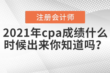 2021年cpa成績什么時候出來你知道嗎？