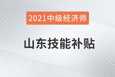 山東煙臺2021中級經(jīng)濟(jì)師技能補(bǔ)貼1500