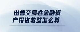 出售交易性金融資產(chǎn)投資收益怎么算