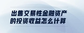 出售交易性金融資產(chǎn)的投資收益怎么計(jì)算