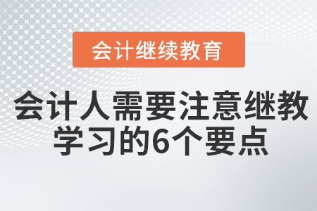 會(huì)計(jì)人需要注意繼續(xù)教育學(xué)習(xí)的6個(gè)要點(diǎn)！