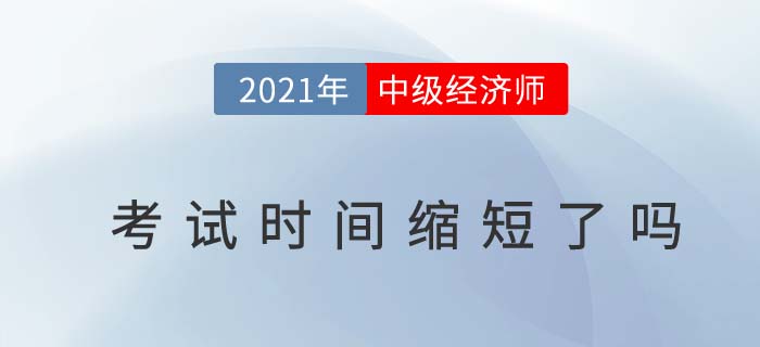 2021中級(jí)經(jīng)濟(jì)師考試時(shí)間縮短了嗎？
