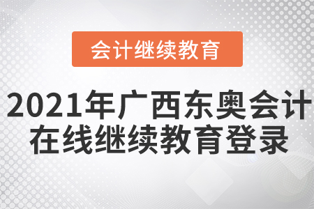 2021年廣西東奧會計在線繼續(xù)教育登錄要求