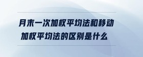 月末一次加權(quán)平均法和移動(dòng)加權(quán)平均法的區(qū)別是什么